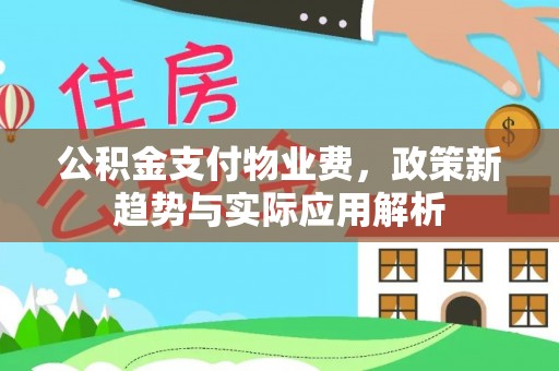 河南公积金支付物业费，政策新趋势与实际应用解析