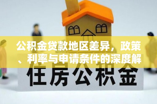 河南公积金贷款地区差异，政策、利率与申请条件的深度解析
