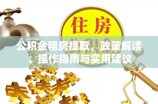 河南公积金租房提取，政策解读、操作指南与实用建议