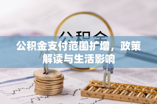 河南公积金支付范围扩增，政策解读与生活影响