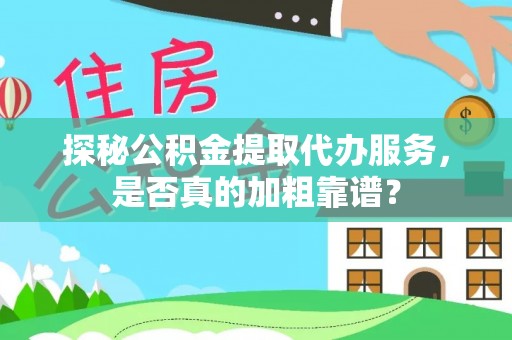 河南探秘公积金提取代办服务，是否真的加粗靠谱？