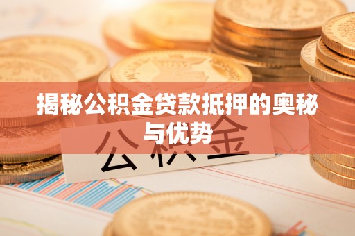 河南揭秘公积金贷款抵押的奥秘与优势