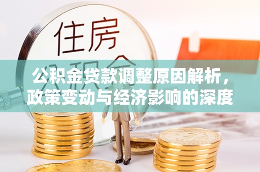 河南公积金贷款调整原因解析，政策变动与经济影响的深度探讨