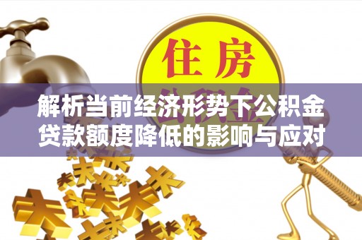 河南解析当前经济形势下公积金贷款额度降低的影响与应对策略