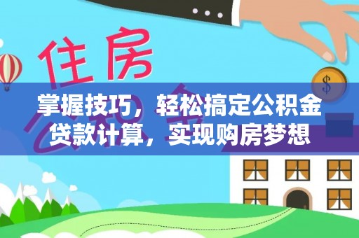 河南掌握技巧，轻松搞定公积金贷款计算，实现购房梦想