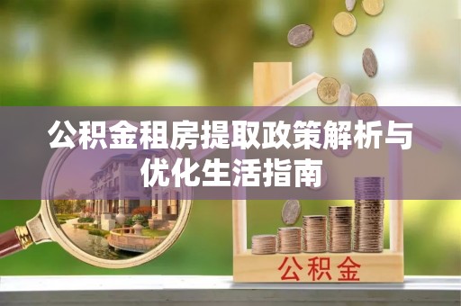 河南公积金租房提取政策解析与优化生活指南