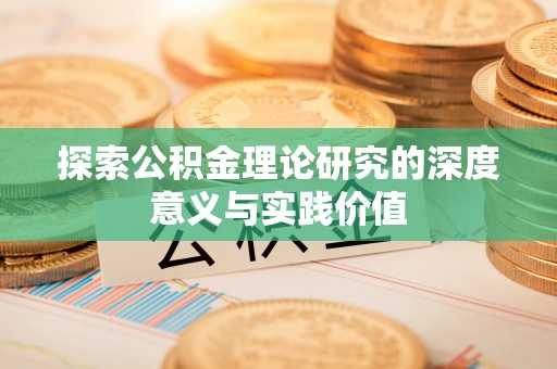河南探索公积金理论研究的深度意义与实践价值