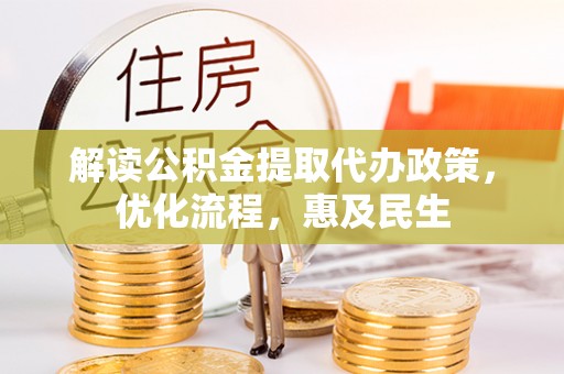 河南解读公积金提取代办政策，优化流程，惠及民生