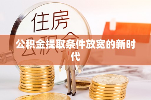 河南公积金提取条件放宽的新时代