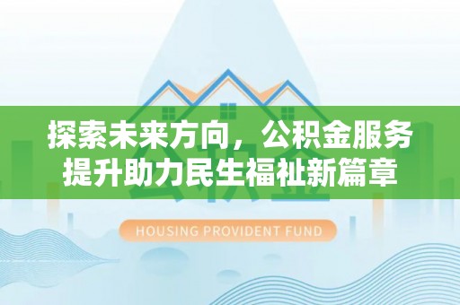 河南探索未来方向，公积金服务提升助力民生福祉新篇章
