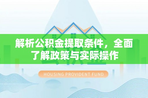 河南解析公积金提取条件，全面了解政策与实际操作