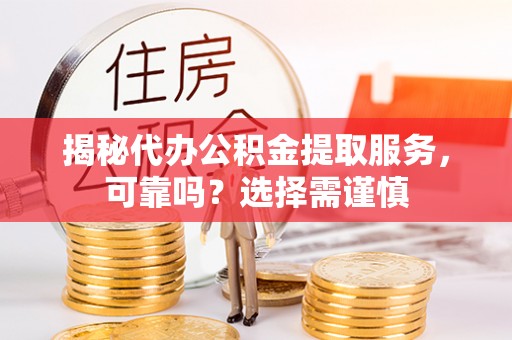 河南揭秘代办公积金提取服务，可靠吗？选择需谨慎