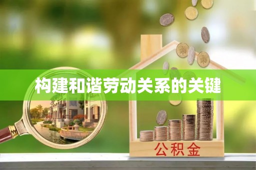 河南构建和谐劳动关系的关键