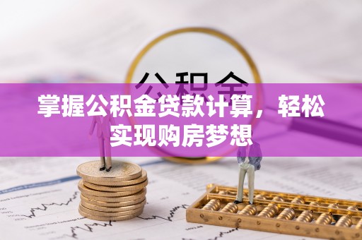 河南掌握公积金贷款计算，轻松实现购房梦想