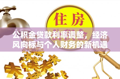 河南公积金贷款利率调整，经济风向标与个人财务的新机遇