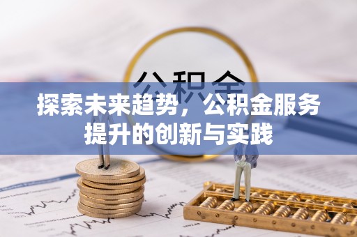 河南探索未来趋势，公积金服务提升的创新与实践