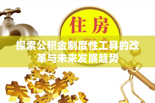 河南探索公积金制度性工具的改革与未来发展趋势