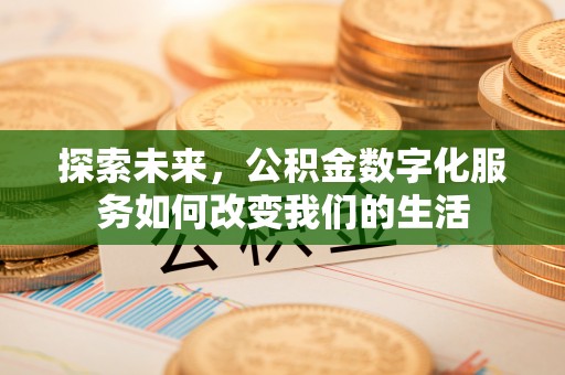 河南探索未来，公积金数字化服务如何改变我们的生活