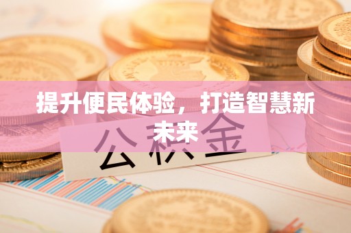 河南提升便民体验，打造智慧新未来