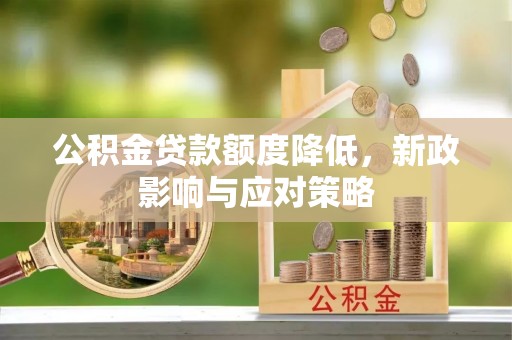 河南公积金贷款额度降低，新政影响与应对策略