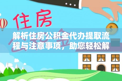 河南解析住房公积金代办提取流程与注意事项，助您轻松解决资金难题