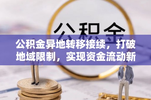 河南公积金异地转移接续，打破地域限制，实现资金流动新纪元