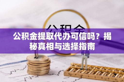 河南公积金提取代办可信吗？揭秘真相与选择指南