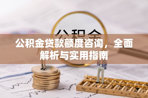 河南公积金贷款额度咨询，全面解析与实用指南