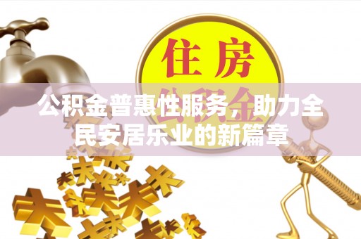 河南公积金普惠性服务，助力全民安居乐业的新篇章