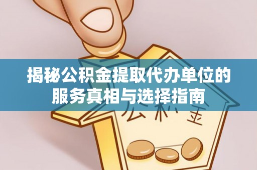 河南揭秘公积金提取代办单位的服务真相与选择指南