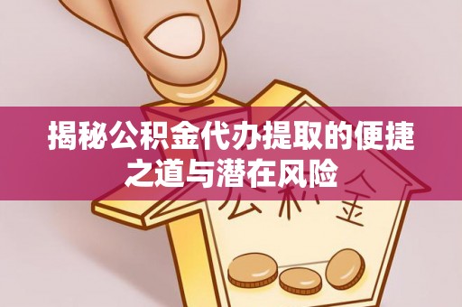 河南揭秘公积金代办提取的便捷之道与潜在风险
