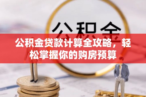 河南公积金贷款计算全攻略，轻松掌握你的购房预算