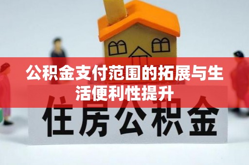 河南公积金支付范围的拓展与生活便利性提升