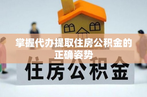 河南掌握代办提取住房公积金的正确姿势