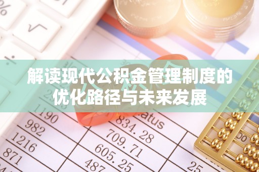 河南解读现代公积金管理制度的优化路径与未来发展