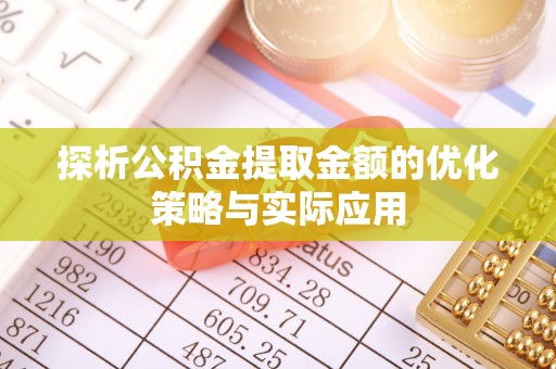 河南探析公积金提取金额的优化策略与实际应用