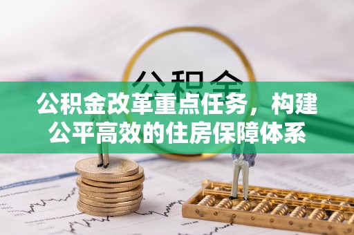 河南公积金改革重点任务，构建公平高效的住房保障体系