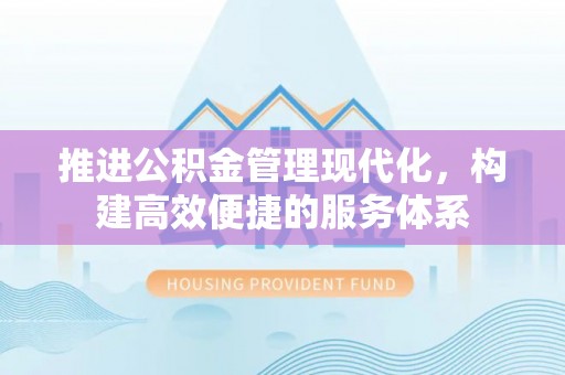 河南推进公积金管理现代化，构建高效便捷的服务体系