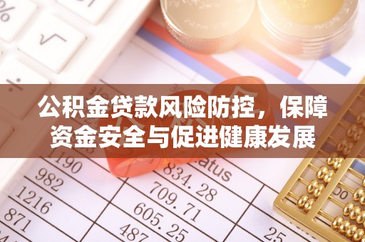 河南公积金贷款风险防控，保障资金安全与促进健康发展