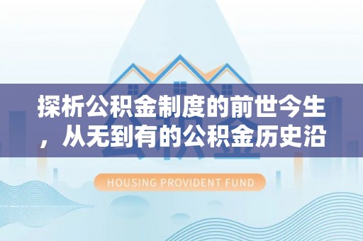 河南探析公积金制度的前世今生，从无到有的公积金历史沿革解析