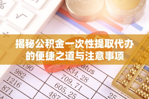 河南揭秘公积金一次性提取代办的便捷之道与注意事项