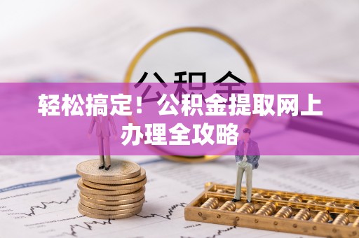 河南轻松搞定！公积金提取网上办理全攻略