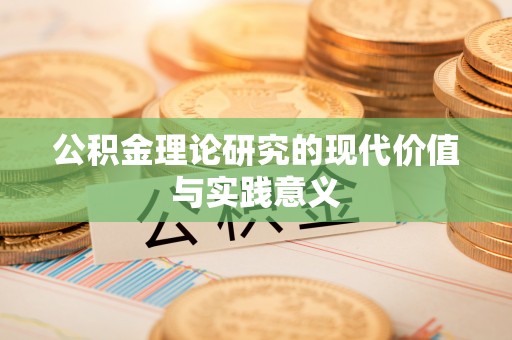 河南公积金理论研究的现代价值与实践意义