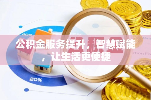 河南公积金服务提升，智慧赋能，让生活更便捷