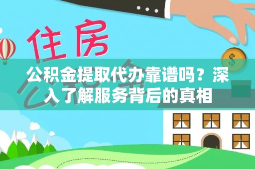 河南公积金提取代办靠谱吗？深入了解服务背后的真相