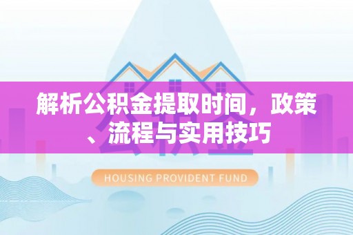 河南解析公积金提取时间，政策、流程与实用技巧
