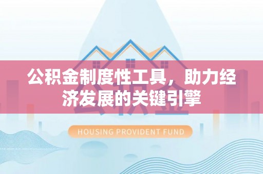 河南公积金制度性工具，助力经济发展的关键引擎