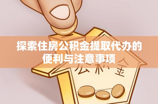 河南探索住房公积金提取代办的便利与注意事项