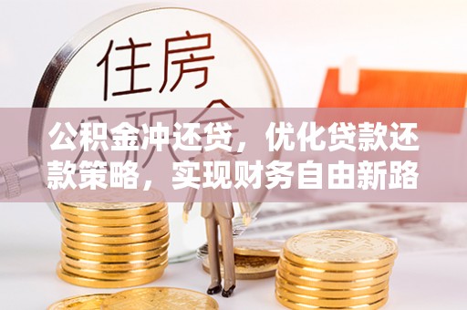 河南公积金冲还贷，优化贷款还款策略，实现财务自由新路径