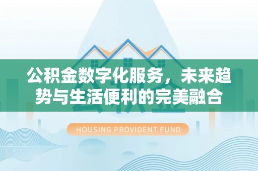 河南公积金数字化服务，未来趋势与生活便利的完美融合